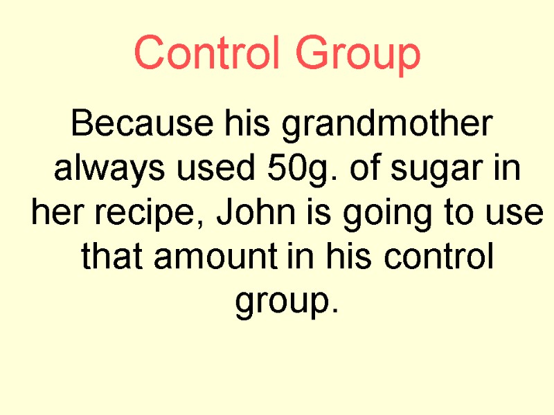 Control Group  Because his grandmother always used 50g. of sugar in her recipe,